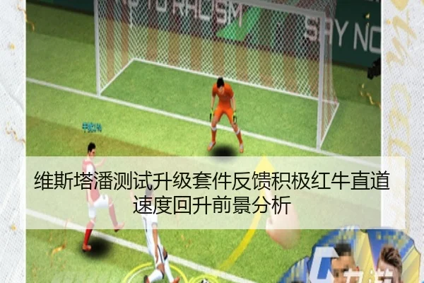 维斯塔潘测试升级套件反馈积极红牛直道速度回升前景分析