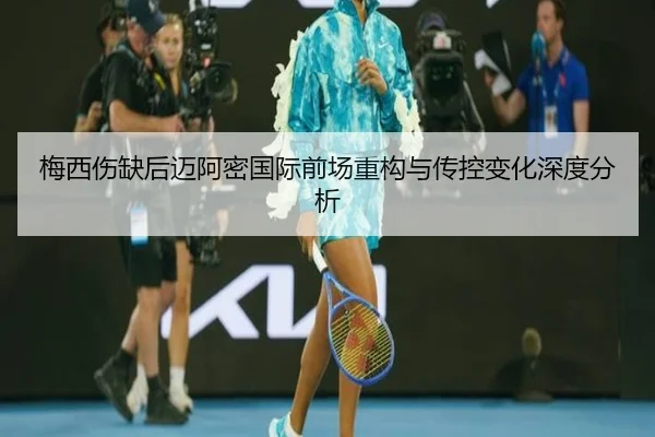 梅西伤缺后迈阿密国际前场重构与传控变化深度分析