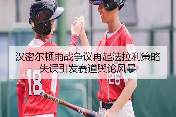 汉密尔顿雨战争议再起法拉利策略失误引发赛道舆论风暴