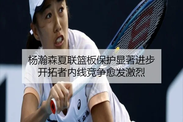杨瀚森夏联篮板保护显著进步 开拓者内线竞争愈发激烈
