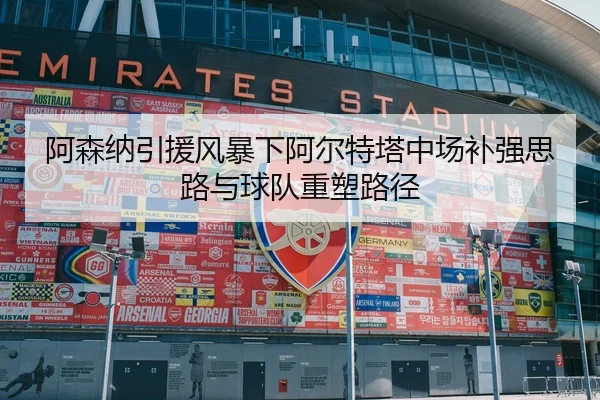阿森纳引援风暴下阿尔特塔中场补强思路与球队重塑路径